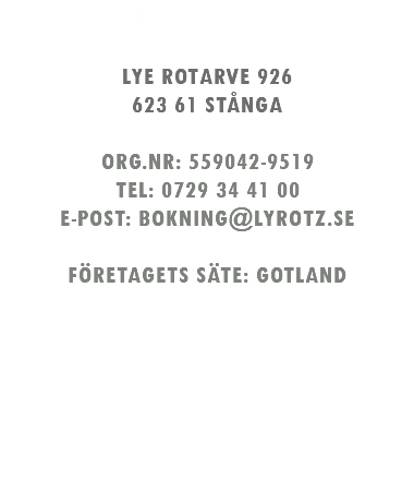 Lyrotz Hem & Trädgård AB LYE ROTARVE 926 623 61 STÅNGA ORG.NR: 559042-9519 TEL: 0729 34 41 00 E-POST: BOKNING@LYROTZ.SE FÖRETAGETS SÄTE: GOTLAND